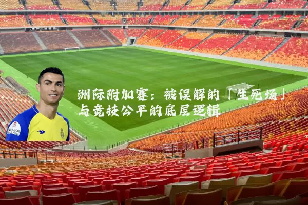 洲际附加赛:被误解的「生死场」与竞技公平的底层逻辑