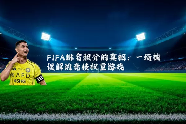 FIFA排名积分的真相:一场被误解的竞技权重游戏