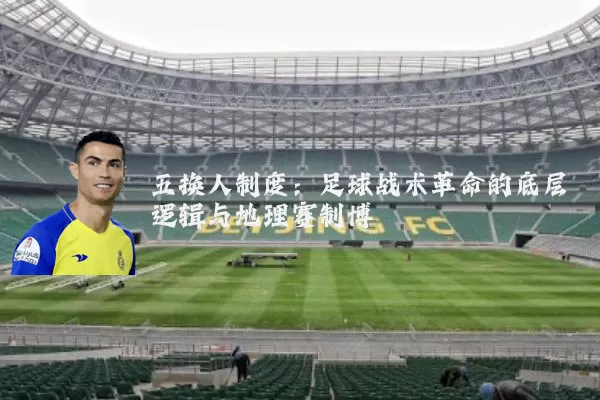 五换人制度：足球战术革命的底层逻辑与地理赛制博弈