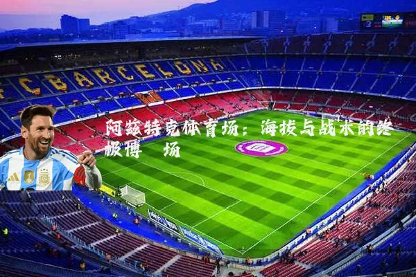 阿兹特克体育场:海拔与战术的终极博弈场