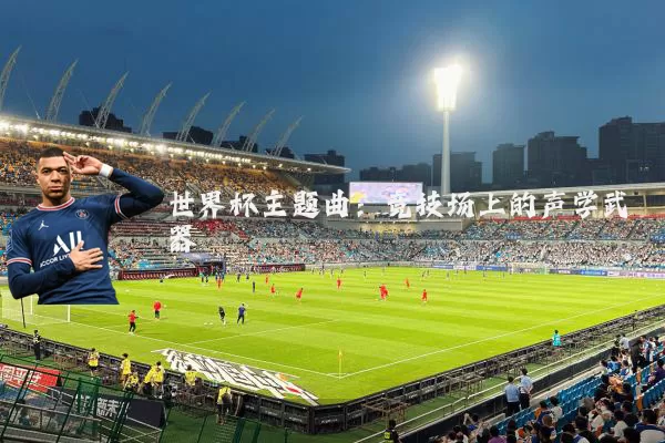 世界杯主题曲：竞技场上的声学武器