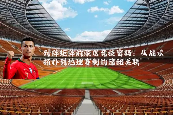 对阵矩阵的深层竞技密码：从战术拓扑到地理赛制的隐秘关联