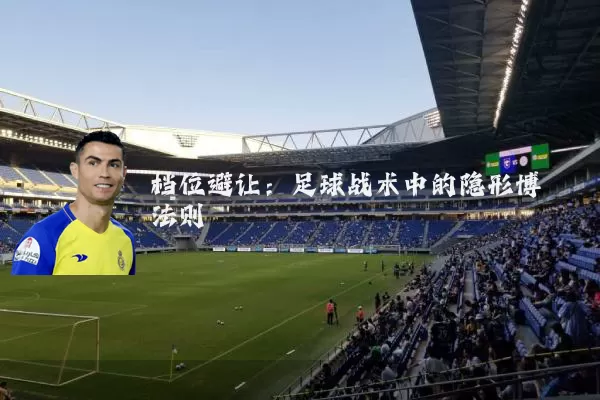 档位避让：足球战术中的隐形博弈法则