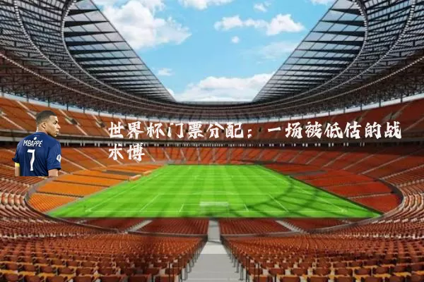 世界杯门票分配：一场被低估的战术博弈