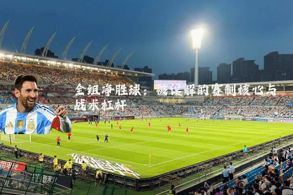 全组净胜球：被误解的赛制核心与战术杠杆