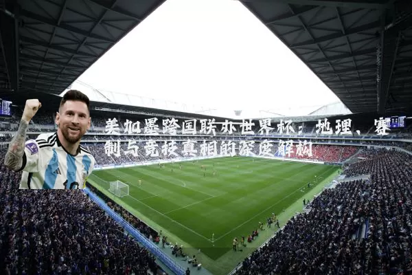 美加墨跨国联办世界杯：地理、赛制与竞技真相的深度解构