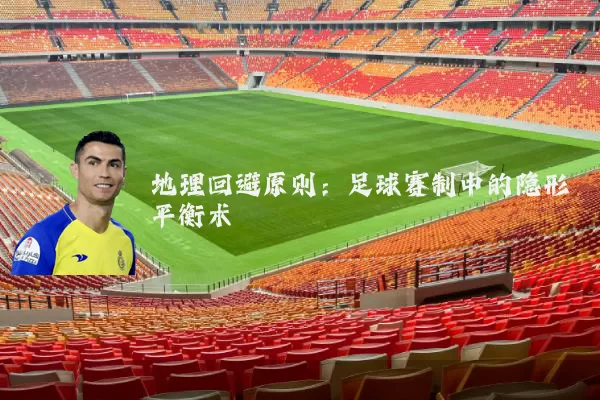 地理回避原则:足球赛制中的隐形平衡术