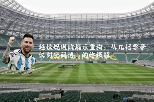 越位规则的战术重构:从几何学争议到空间博弈的终极解