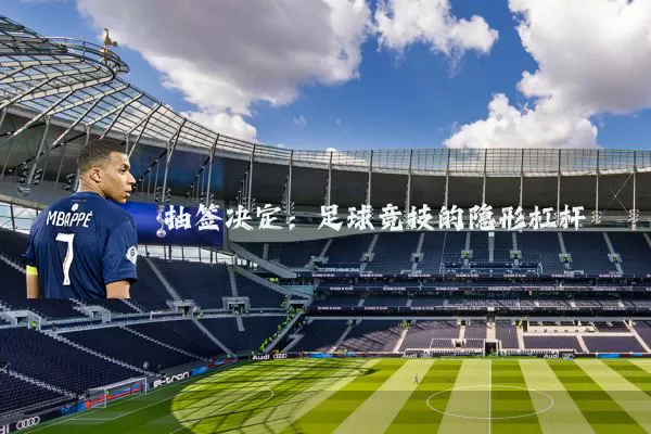 抽签决定:足球竞技的隐形杠杆