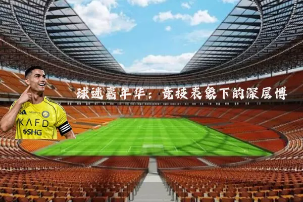 球迷嘉年华：竞技表象下的深层博弈