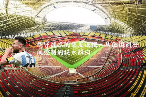 防守战术的底层逻辑：从压迫到空间控制的技术解构